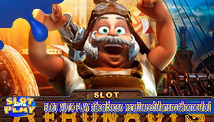 SLOT AUTO PLAY สล็อตเว็บตรง ความนิยมระดับโลกของสล็อตออนไลน์