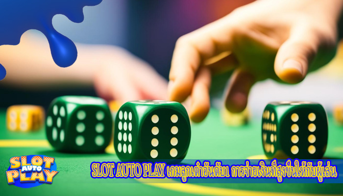 เกมลูกเต๋าอันดับ1 การจ่ายเงินที่สูงขึ้นให้กับผู้เล่น